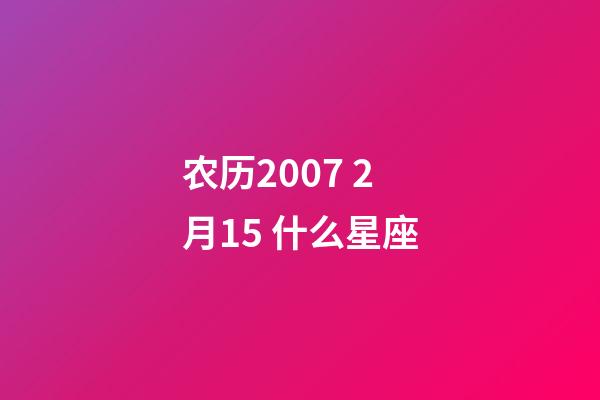 农历2007 2月15 什么星座-第1张-星座运势-玄机派